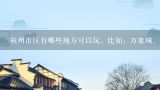 杭州市区有哪些地方可以玩，比如：万象城、银泰，这些逛街的地方,杭州市中心除了逛街吃饭看电影游西湖唱歌还能干嘛？