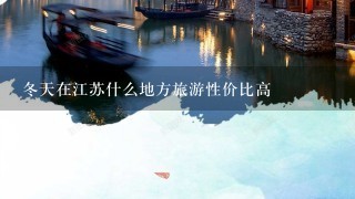 冬天在江苏什么地方旅游性价比高