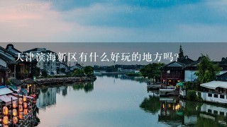 天津滨海新区有什么好玩的地方吗？