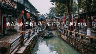 我在南京读书，马上要开学了，想组织班上同学进行春游，各位亲，帮忙介绍一下南京及周边有哪些地方可以去