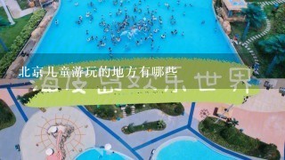 北京儿童游玩的地方有哪些