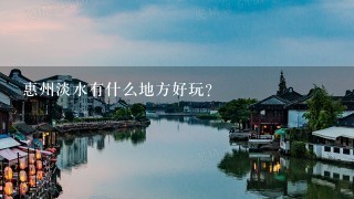 惠州淡水有什么地方好玩？