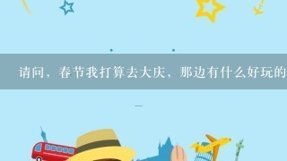 请问，春节我打算去大庆，那边有什么好玩的旅游景点？