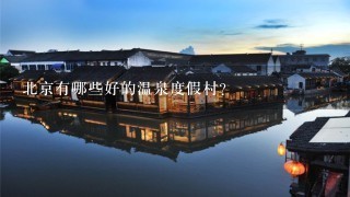 北京有哪些好的温泉度假村？