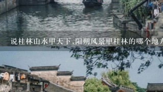 说桂林山水甲天下,阳朔风景甲桂林的哪个地方风光