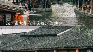 深圳市龙华有什么好玩的地方？