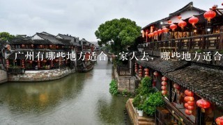 广州有哪些地方适合一家人去，哪些地方适合一个人去