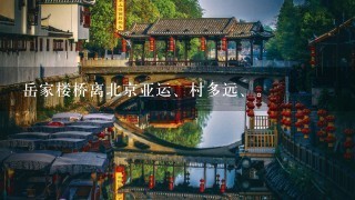 岳家楼桥离北京亚运、村多远、。