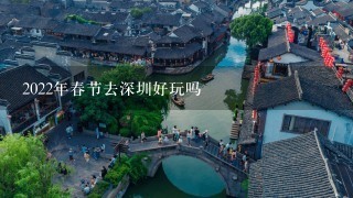 2022年春节去深圳好玩吗