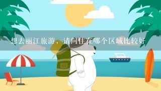 想去丽江旅游，请问住在哪个区域比较好