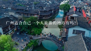 广州适合自己一个人旅游的地方有吗？