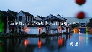 千岛湖好玩还是扬州南京2日游好玩呢？