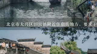 北京市大兴区旧宫镇附近住宿的地方，要求干净安静服务好？