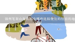 锦州笔架山海滨都有哪些比较便宜的住宿的地方?