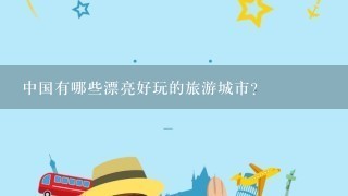 中国有哪些漂亮好玩的旅游城市?