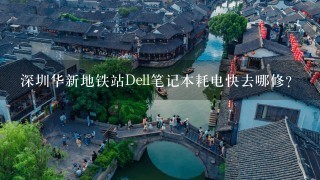 深圳华新地铁站Dell笔记本耗电快去哪修?