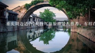 重庆周边适合2天自驾游旅游景点推荐，车程在5小时以内，除开武隆仙女山。