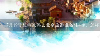 7月19号想带爸妈去北京旅游准备住4晚，怎样玩才经济又好玩
