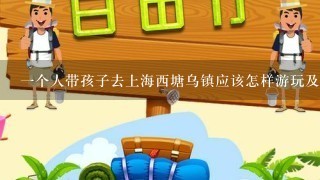 1个人带孩子去上海西塘乌镇应该怎样游玩及住宿(干净舒适有特色的房间）多少钱？谢谢！
