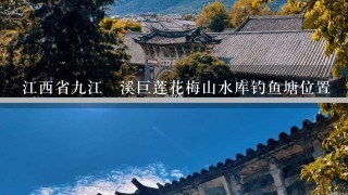 江西省9江溓溪巨莲花梅山水库钓鱼塘位置