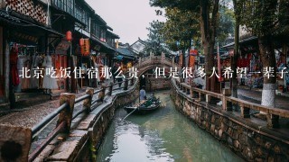 北京吃饭住宿那么贵，但是很多人希望1辈子可以去旅游看1眼首都，故宫，长城，了却心愿？