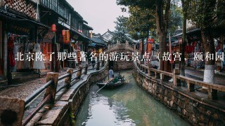 北京除了那些著名的游玩景点（故宫，颐和园，长城等），其他好玩儿又有好吃的地方都有哪些？