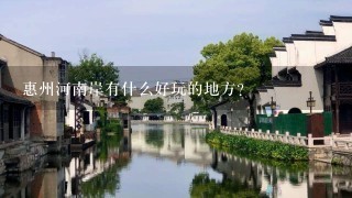 惠州河南岸有什么好玩的地方？