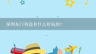 深圳东门周边有什么好玩的？