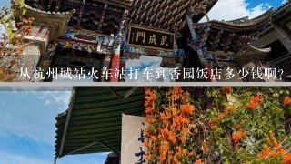 从杭州城站火车站打车到香园饭店多少钱啊？