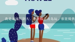 我是无锡江阴人，想暑假去青岛玩，谁能提供行程线路