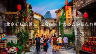 北京好玩的景点 北京旅游十大必去的景点有哪些？ ？